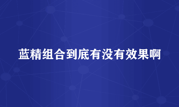 蓝精组合到底有没有效果啊