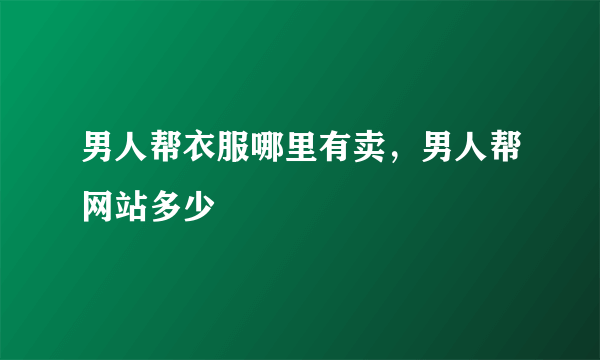 男人帮衣服哪里有卖，男人帮网站多少