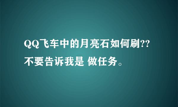 QQ飞车中的月亮石如何刷?? 不要告诉我是 做任务。