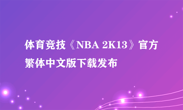 体育竞技《NBA 2K13》官方繁体中文版下载发布