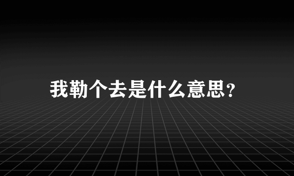 我勒个去是什么意思？