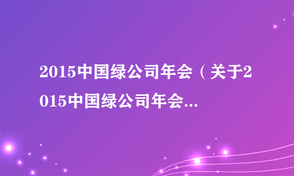2015中国绿公司年会（关于2015中国绿公司年会的简介）