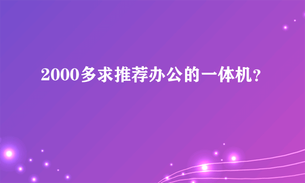 2000多求推荐办公的一体机？