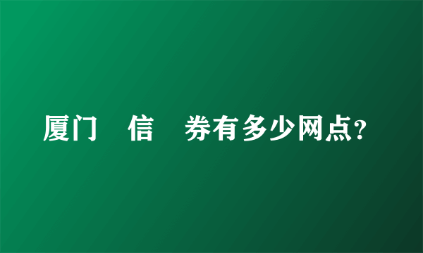 厦门囯信証券有多少网点？