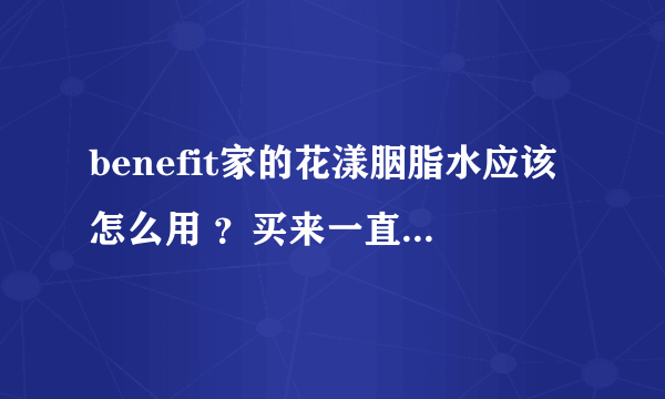 benefit家的花漾胭脂水应该怎么用 ？买来一直不知道怎么使用