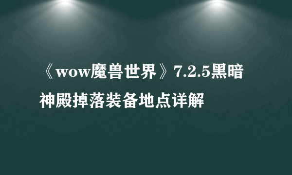 《wow魔兽世界》7.2.5黑暗神殿掉落装备地点详解