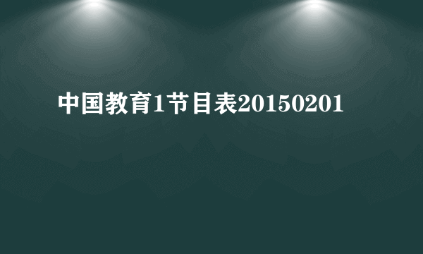中国教育1节目表20150201