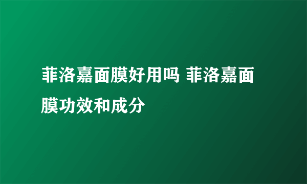 菲洛嘉面膜好用吗 菲洛嘉面膜功效和成分