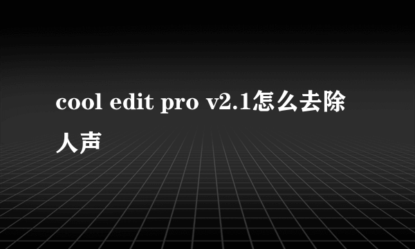 cool edit pro v2.1怎么去除人声