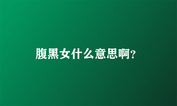 腹黑女什么意思啊？