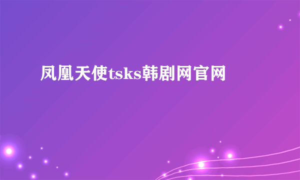 凤凰天使tsks韩剧网官网
