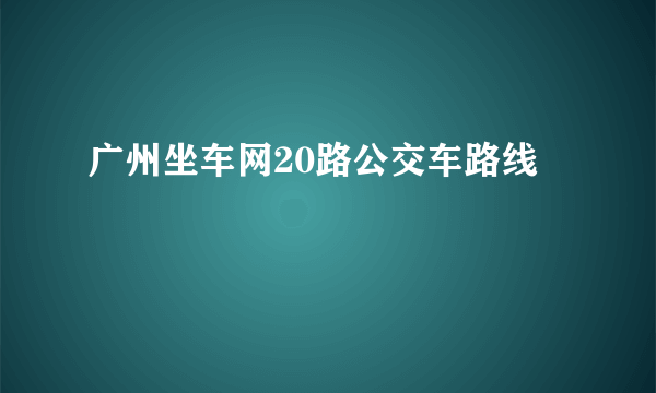 广州坐车网20路公交车路线