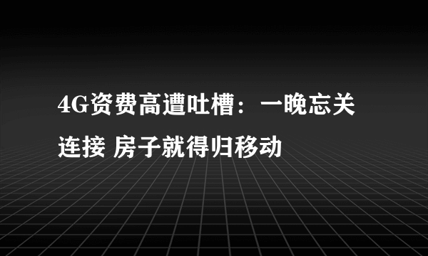 4G资费高遭吐槽：一晚忘关连接 房子就得归移动