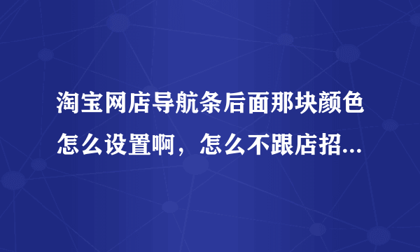 淘宝网店导航条后面那块颜色怎么设置啊，怎么不跟店招一对齐呢，要怎么设置啊