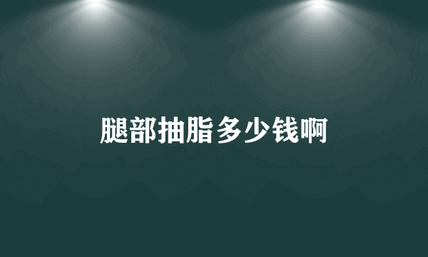 腿部抽脂多少钱啊
