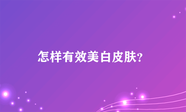 怎样有效美白皮肤？
