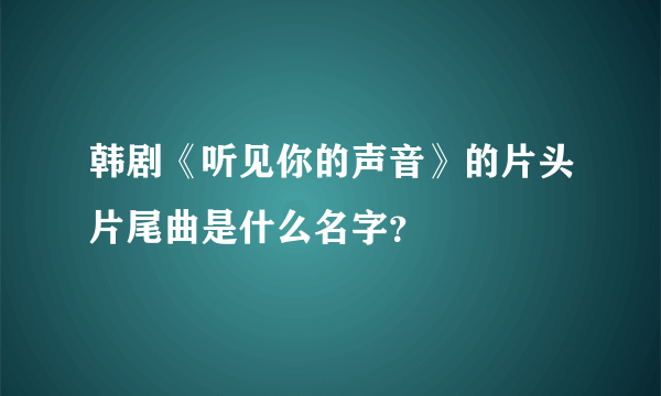韩剧《听见你的声音》的片头片尾曲是什么名字？