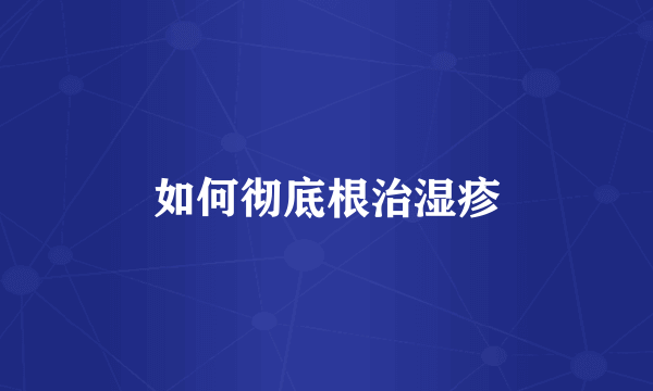 如何彻底根治湿疹