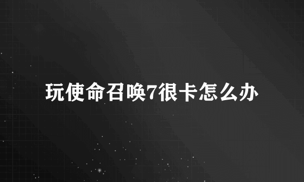 玩使命召唤7很卡怎么办