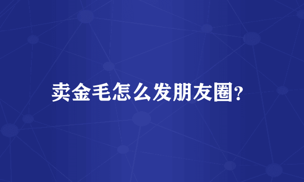 卖金毛怎么发朋友圈？