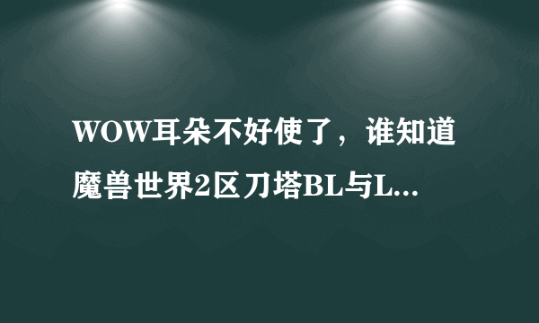 WOW耳朵不好使了，谁知道魔兽世界2区刀塔BL与LM比例情况？
