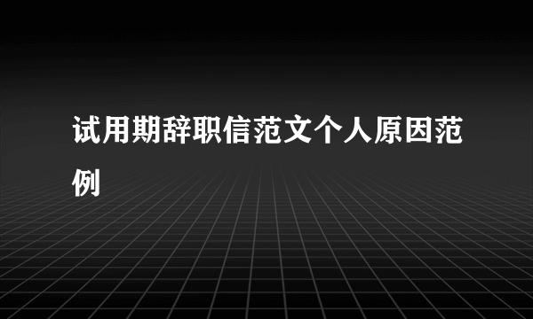 试用期辞职信范文个人原因范例