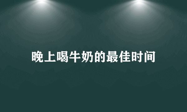 晚上喝牛奶的最佳时间