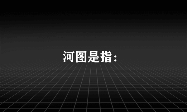 河图是指：