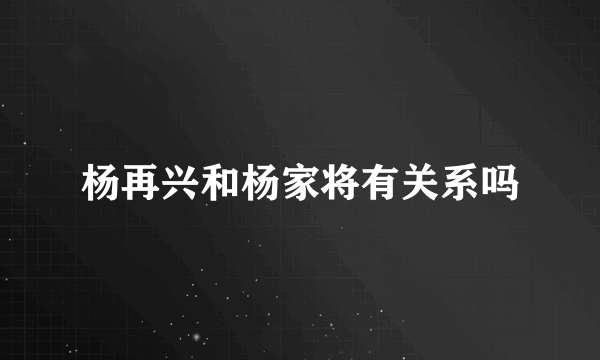 杨再兴和杨家将有关系吗