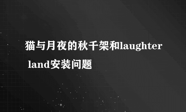 猫与月夜的秋千架和laughter land安装问题