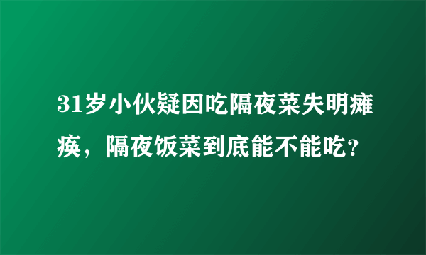 31岁小伙疑因吃隔夜菜失明瘫痪，隔夜饭菜到底能不能吃？