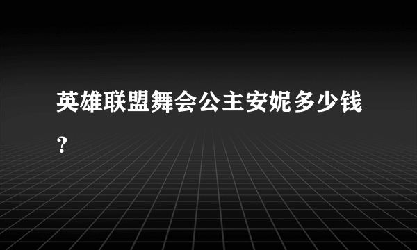 英雄联盟舞会公主安妮多少钱？