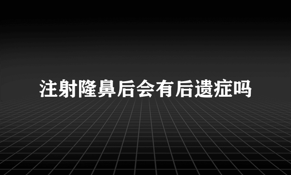 注射隆鼻后会有后遗症吗