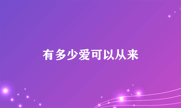 有多少爱可以从来