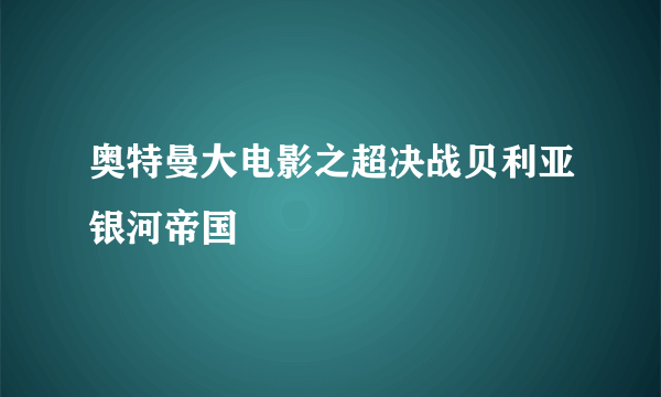 奥特曼大电影之超决战贝利亚银河帝国