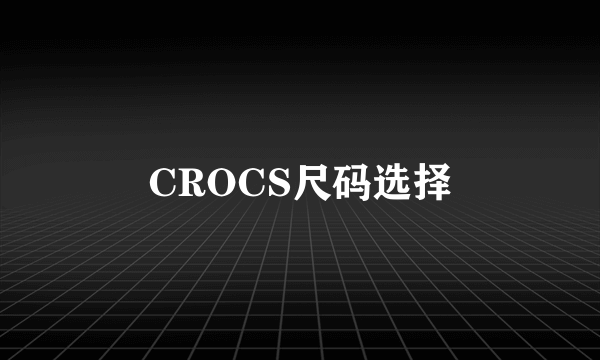 CROCS尺码选择