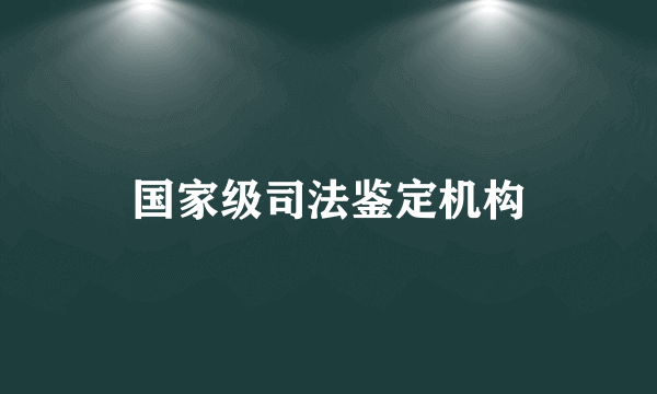 国家级司法鉴定机构