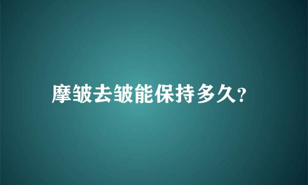 摩皱去皱能保持多久？