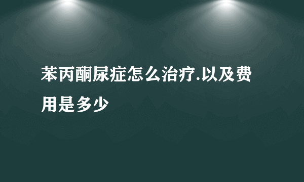 苯丙酮尿症怎么治疗.以及费用是多少