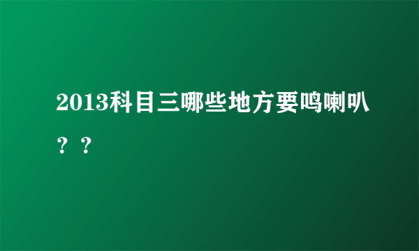 2013科目三哪些地方要鸣喇叭？？