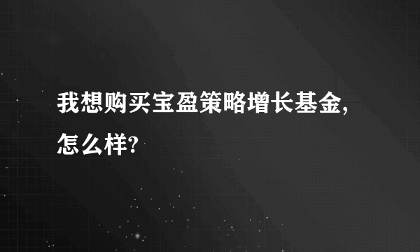我想购买宝盈策略增长基金,怎么样?