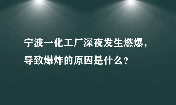 宁波一化工厂深夜发生燃爆，导致爆炸的原因是什么？