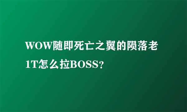 WOW随即死亡之翼的陨落老1T怎么拉BOSS？