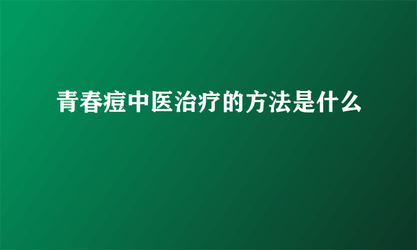 青春痘中医治疗的方法是什么