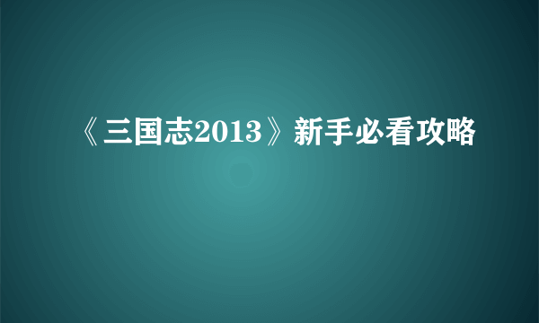 《三国志2013》新手必看攻略
