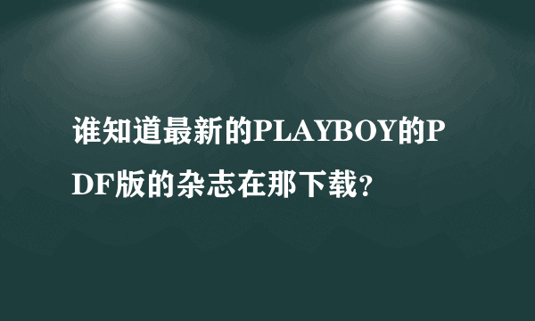 谁知道最新的PLAYBOY的PDF版的杂志在那下载？
