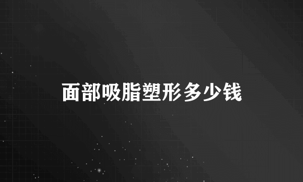 面部吸脂塑形多少钱