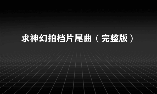 求神幻拍档片尾曲（完整版）