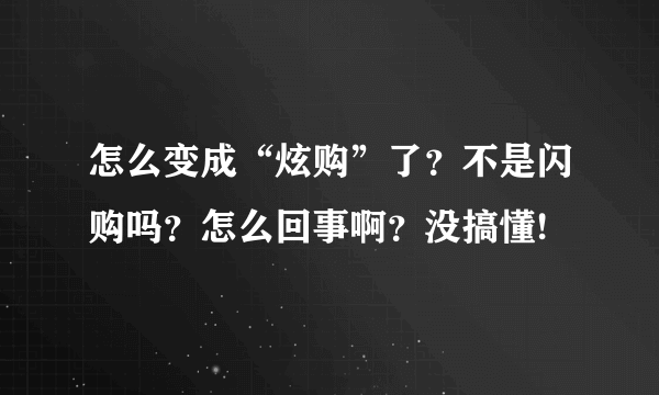 怎么变成“炫购”了？不是闪购吗？怎么回事啊？没搞懂!