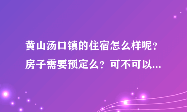黄山汤口镇的住宿怎么样呢？房子需要预定么？可不可以直接到了之后再订房子的？